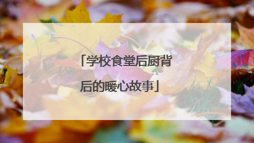 学校食堂后厨背后的暖心故事