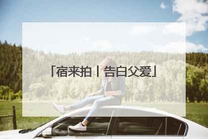 宿来拍丨告白父爱