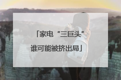 家电“三巨头”谁可能被挤出局