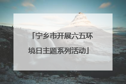 宁乡市开展六五环境日主题系列活动