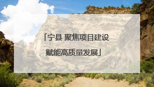 宁县 聚焦项目建设 赋能高质量发展