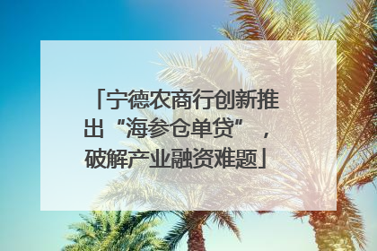 宁德农商行创新推出“海参仓单贷”，破解产业融资难题