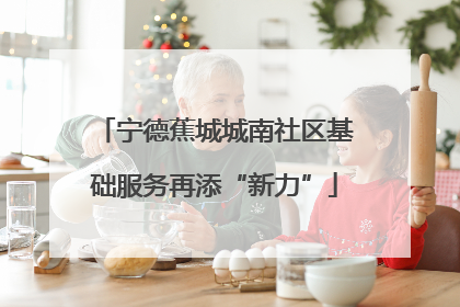 宁德蕉城城南社区基础服务再添“新力”