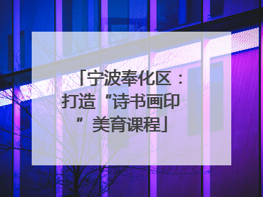 宁波奉化区：打造“诗书画印”美育课程