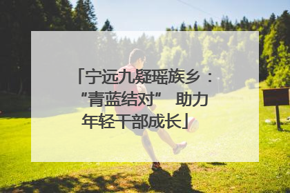宁远九疑瑶族乡：“青蓝结对” 助力年轻干部成长