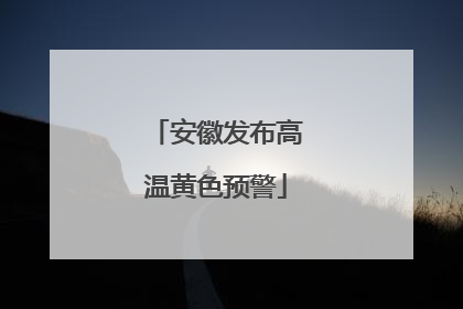 安徽发布高温黄色预警