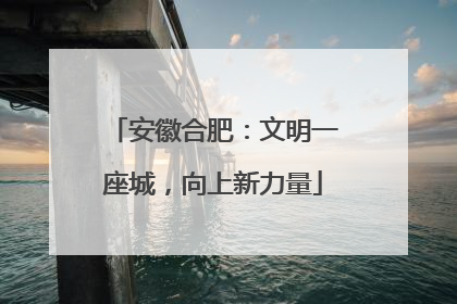 安徽合肥：文明一座城，向上新力量