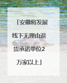 安徽将发展线下无理由退货承诺单位2万家以上