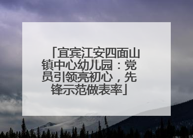 宜宾江安四面山镇中心幼儿园：党员引领亮初心，先锋示范做表率