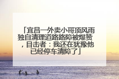 宜昌一外卖小哥顶风雨独自清理道路路障被爆赞，目击者：我还在犹豫他已经停车清障了