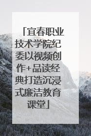 宜春职业技术学院纪委以视频创作+品读经典打造沉浸式廉洁教育课堂