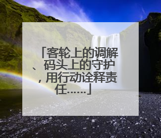 客轮上的调解、码头上的守护，用行动诠释责任……