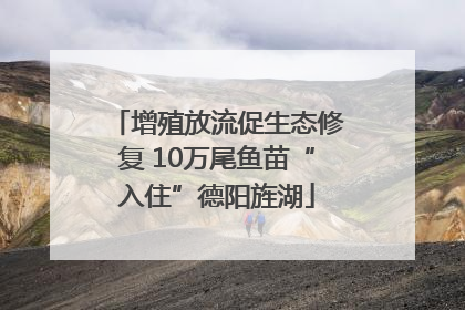 增殖放流促生态修复 10万尾鱼苗“入住”德阳旌湖