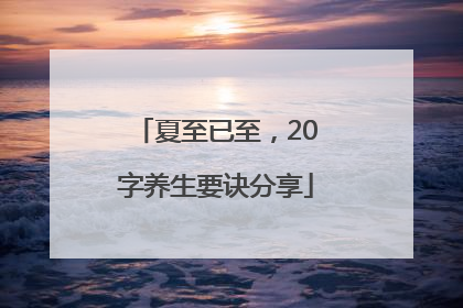 夏至已至，20字养生要诀分享
