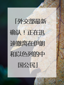 外交部最新确认！正在迅速撤离在伊朗和以色列的中国公民