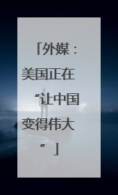 外媒：美国正在“让中国变得伟大”
