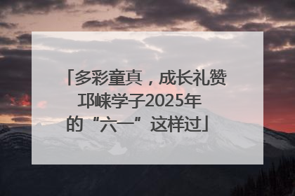 多彩童真，成长礼赞 邛崃学子2025年的“六一”这样过