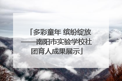 多彩童年 缤纷绽放——南阳市实验学校社团育人成果展示