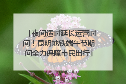 夜间适时延长运营时间！昆明地铁端午节期间全力保障市民出行