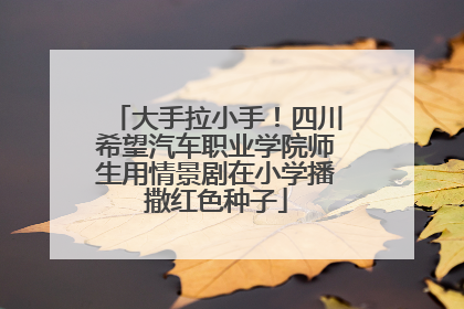 大手拉小手！四川希望汽车职业学院师生用情景剧在小学播撒红色种子