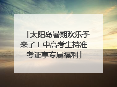 太阳岛暑期欢乐季来了！中高考生持准考证享专属福利