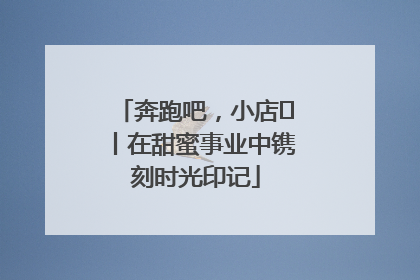 奔跑吧，小店㊶丨在甜蜜事业中镌刻时光印记