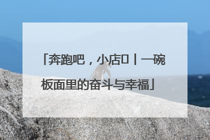 奔跑吧，小店㊳丨一碗板面里的奋斗与幸福