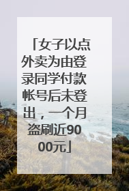 女子以点外卖为由登录同学付款帐号后未登出，一个月盗刷近9000元