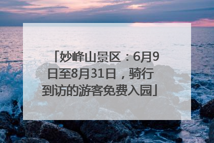 妙峰山景区：6月9日至8月31日，骑行到访的游客免费入园