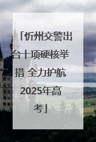忻州交警出台十项硬核举措 全力护航2025年高考