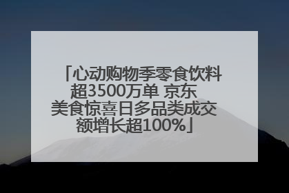 心动购物季零食饮料超3500万单 京东美食惊喜日多品类成交额增长超100%
