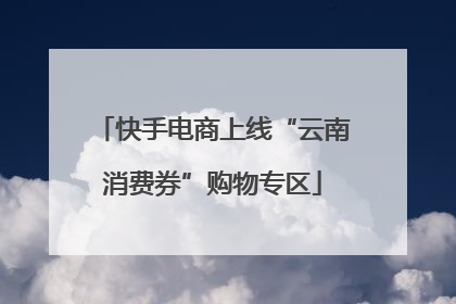 快手电商上线“云南消费券”购物专区