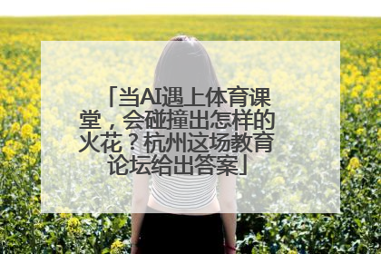 当AI遇上体育课堂，会碰撞出怎样的火花？杭州这场教育论坛给出答案
