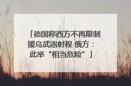 德国称西方不再限制援乌武器射程 俄方：此举“相当危险”