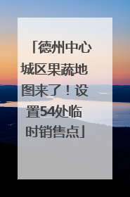 德州中心城区果蔬地图来了！设置54处临时销售点