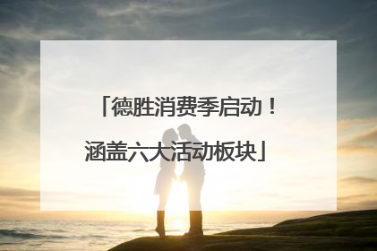 德胜消费季启动！涵盖六大活动板块