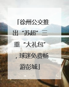 徐州公交推出“苏超”三重“大礼包”，球迷免费畅游彭城