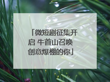 微短剧征集开启 牛首山召唤创意爆棚的你