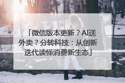 微信版本更新？AI送外卖？分转科技：从创新迭代读懂消费新生态