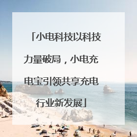 小电科技以科技力量破局，小电充电宝引领共享充电行业新发展