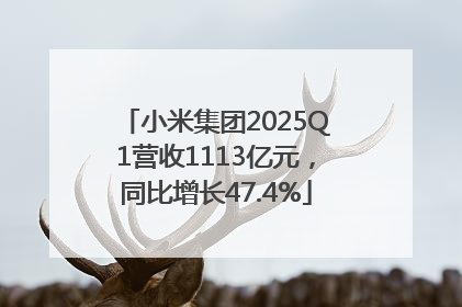小米集团2025Q1营收1113亿元，同比增长47.4%