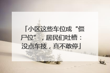 小区这些车位成“僵尸位”，居民们吐槽：没点车技，真不敢停