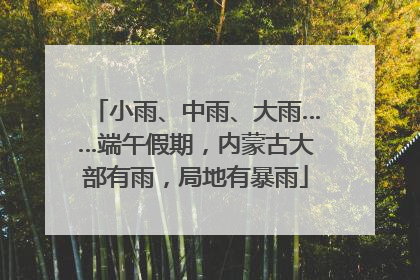 小雨、中雨、大雨……端午假期，内蒙古大部有雨，局地有暴雨