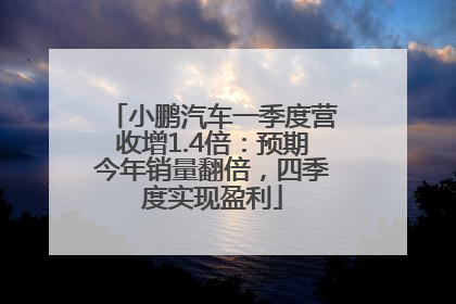 小鹏汽车一季度营收增1.4倍：预期今年销量翻倍，四季度实现盈利
