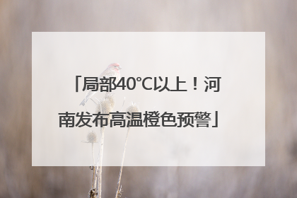 局部40℃以上！河南发布高温橙色预警