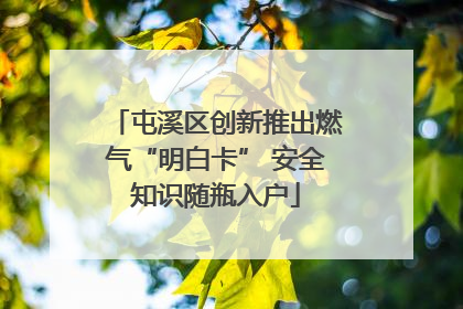 屯溪区创新推出燃气“明白卡” 安全知识随瓶入户