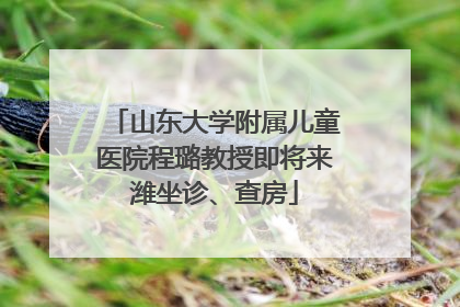 山东大学附属儿童医院程璐教授即将来潍坐诊、查房