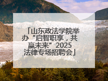 山东政法学院举办“启智职享，共赢未来”2025法律专场招聘会
