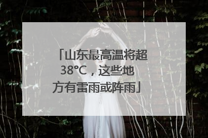 山东最高温将超38°C，这些地方有雷雨或阵雨