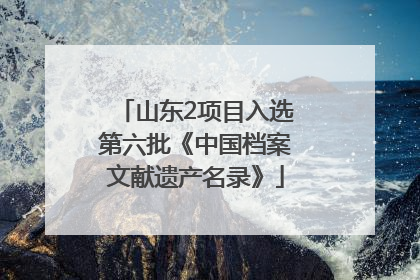 山东2项目入选第六批《中国档案文献遗产名录》